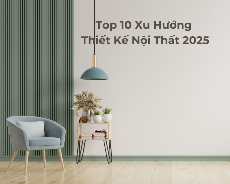 Top 10 Xu Hướng Thiết Kế Nội Thất 2025