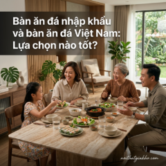 Bàn ăn đá nhập khẩu và bàn ăn đá Việt Nam: Lựa chọn nào tốt?