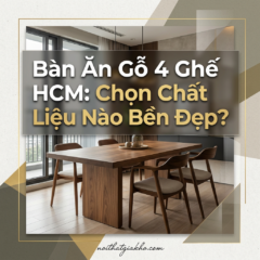 Bàn Ăn Gỗ 4 Ghế HCM: Chọn Chất Liệu Nào Bền Đẹp?
