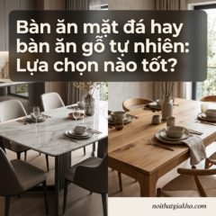 Bàn ăn mặt đá hay bàn ăn gỗ tự nhiên: Lựa chọn nào tốt?