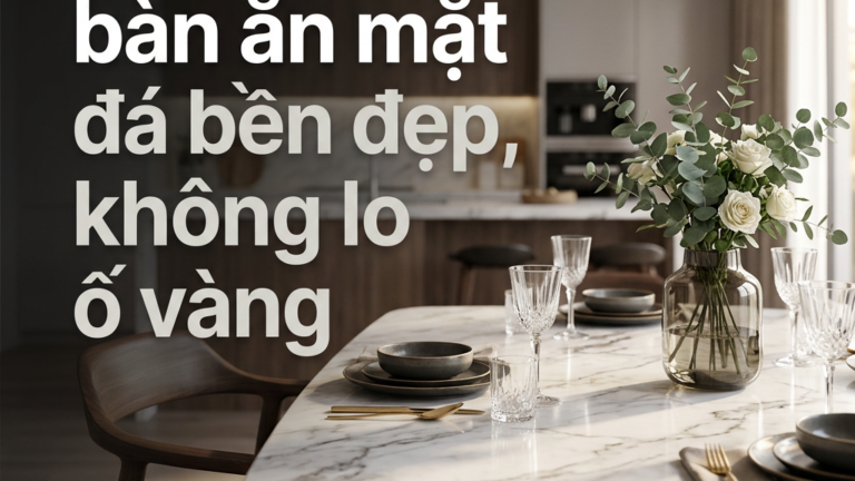 Cách chọn bàn ăn mặt đá bền đẹp, không lo ố vàng