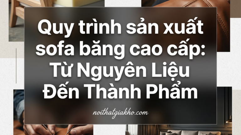 Quy trình sản xuất sofa băng cao cấp: Từ Nguyên Liệu Đến Thành Phẩm