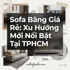 Sofa Băng Giá Rẻ: Xu Hướng Mới Nổi Bật Tại TPHCM